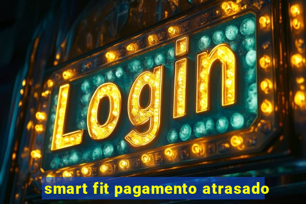 smart fit pagamento atrasado